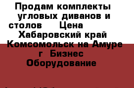 Продам комплекты  угловых диванов и столов . › Цена ­ 25 000 - Хабаровский край, Комсомольск-на-Амуре г. Бизнес » Оборудование   